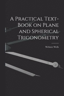 A Practical Text-Book on Plane and Spherical Trigonometry 1