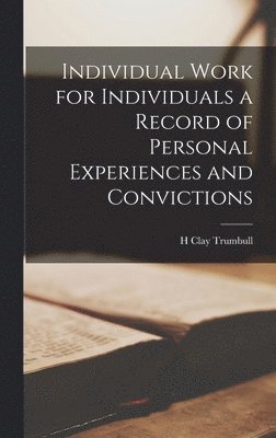 Individual Work for Individuals a Record of Personal Experiences and Convictions 1