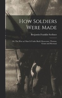 bokomslag How Soldiers Were Made; or, The War as I Saw it Under Buell, Rosecrans, Thomas, Grant and Sherman