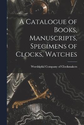 A Catalogue of Books, Manuscripts, Specimens of Clocks, Watches 1