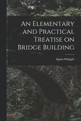 bokomslag Elementary and Practical Treatise on Bridge Building