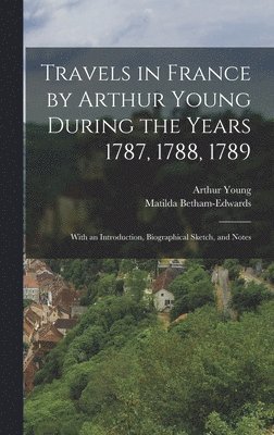 Arthur Young, Matilda Betham-Edwards - Travels in France by Arthur Young During the Years 1787, 1788, 1789, Inbunden