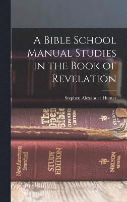 Stephen Alexander Hunter - Bible School Manual Studies in the Book of Revelation, Inbunden