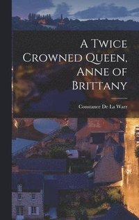 bokomslag Twice Crowned Queen, Anne of Brittany