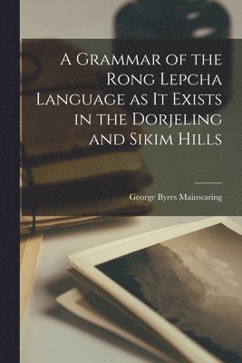 A Grammar of the Rong Lepcha Language as it Exists in the Dorjeling and Sikim Hills 1