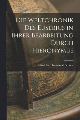 Alfred Kurt Immanuel Schöne - Die Weltchronik des Eusebius in Ihrer Bearbeitung Durch Hieronymus, Häftad