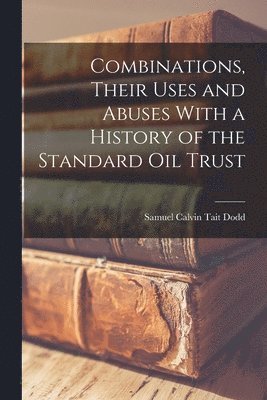 bokomslag Combinations, Their Uses and Abuses With a History of the Standard Oil Trust