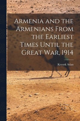 Armenia and the Armenians From the Earliest Times Until the Great War, 1914 1