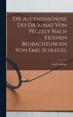 Die Augendiagnose Des Dr. Ignaz Von Pczely Nach Eigenen Beobachtungen Von Emil Schlegel 1