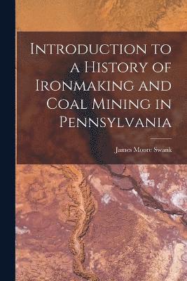 Introduction to a History of Ironmaking and Coal Mining in Pennsylvania 1