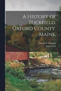 bokomslag A History of Buckfield, Oxford County, Maine,