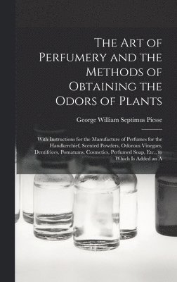 The Art of Perfumery and the Methods of Obtaining the Odors of Plants 1