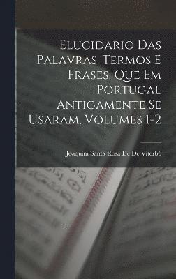 Joaquim Santa Rosa de de Viterbó, Joaquim Santa Rosa De De Viterbó - Elucidario Das Palavras, Termos E Frases, Que Em Portugal Antigamente Se Usaram, Volumes 1-2, Inbunden