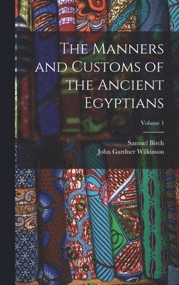 Manners and Customs of the Ancient Egyptians; Volume 1