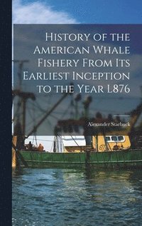 bokomslag History of the American Whale Fishery From Its Earliest Inception to the Year L876