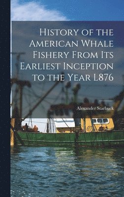 bokomslag History of the American Whale Fishery From Its Earliest Inception to the Year L876