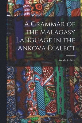 A Grammar of the Malagasy Language in the Ankova Dialect 1