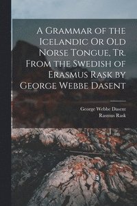 bokomslag A Grammar of the Icelandic Or Old Norse Tongue, Tr. From the Swedish of Erasmus Rask by George Webbe Dasent