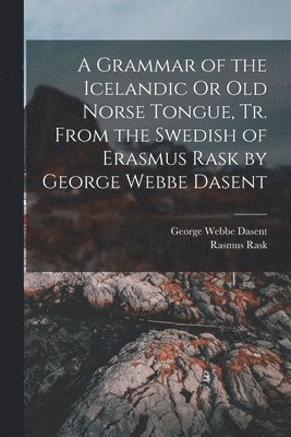 George Webbe Dasent, Rasmus Rask - Grammar of the Icelandic Or Old Norse Tongue, Tr. From the Swedish of Erasmus Rask by George Webbe Dasent, Häftad