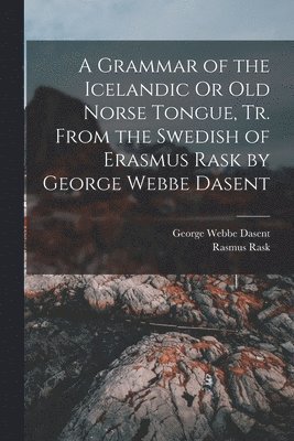A Grammar of the Icelandic Or Old Norse Tongue, Tr. From the Swedish of Erasmus Rask by George Webbe Dasent 1