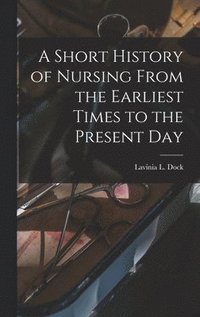 bokomslag A Short History of Nursing From the Earliest Times to the Present Day