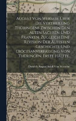 bokomslag August von Wersebe ber die Vertheilung Thringens zwischen den alten Sachsen und Franken. Zugleich eine Revision der ltesten Geschichte und Dicesanverfassung von Thringen. Erste Hlfte.