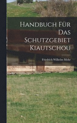 Friedrich Wilhelm Mohr - Handbuch Für Das Schutzgebiet Kiautschou, Inbunden