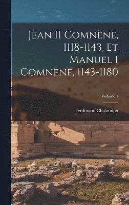Jean II Comnne, 1118-1143, Et Manuel I Comnne, 1143-1180; Volume 1 1