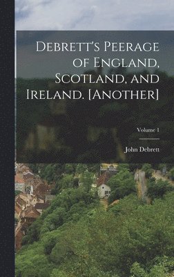 Debrett's Peerage of England, Scotland, and Ireland. [Another]; Volume 1 1