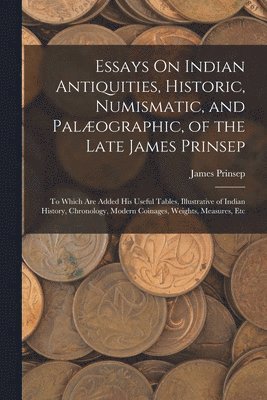 bokomslag Essays On Indian Antiquities, Historic, Numismatic, and Palographic, of the Late James Prinsep