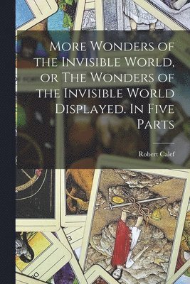 More Wonders of the Invisible World, or The Wonders of the Invisible World Displayed. In Five Parts 1