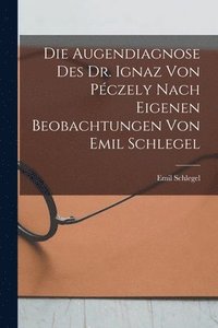 bokomslag Augendiagnose Des Dr. Ignaz Von Péczely Nach Eigenen Beobachtungen Von Emil Schlegel