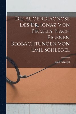 bokomslag Augendiagnose Des Dr. Ignaz Von Péczely Nach Eigenen Beobachtungen Von Emil Schlegel