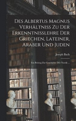 Joseph Bach - Des Albertus Magnus Verhältniss Zu Der Erkenntnisslehre Der Griechen, Lateiner, Araber Und Juden, Inbunden
