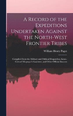 A Record of the Expeditions Undertaken Against the North-West Frontier Tribes 1