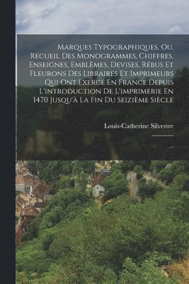 Marques Typographiques, Ou, Recueil Des Monogrammes, Chiffres, Enseignes, Emblmes, Devises, Rbus Et Fleurons Des Libraires Et Imprimeurs Qui Ont Exerc En France Depuis L'introduction De 1