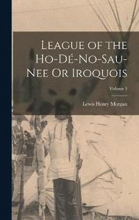 bokomslag League of the Ho-D-No-Sau-Nee Or Iroquois; Volume 1