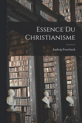 Ludwig Feuerbach - Essence Du Christianisme, Häftad