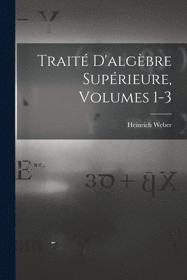 Heinrich Weber - Traité D'algèbre Supérieure, Volumes 1-3, Häftad