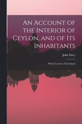 John Davy - Account of the Interior of Ceylon, and of Its Inhabitants, Häftad