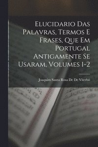 bokomslag Elucidario Das Palavras, Termos E Frases, Que Em Portugal Antigamente Se Usaram, Volumes 1-2