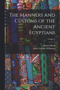 bokomslag The Manners and Customs of the Ancient Egyptians; Volume 1