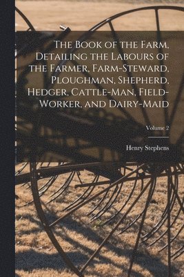 Book of the Farm, Detailing the Labours of the Farmer, Farm-Steward, Ploughman, Shepherd, Hedger, Cattle-Man, Field-Worker, and Dairy-Maid; Volume 2