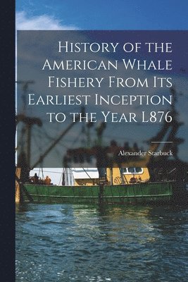 bokomslag History of the American Whale Fishery From Its Earliest Inception to the Year L876