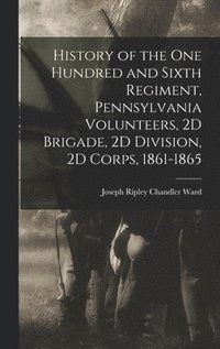 bokomslag History of the One Hundred and Sixth Regiment, Pennsylvania Volunteers, 2D Brigade, 2D Division, 2D Corps, 1861-1865