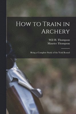 Maurice Thompson, Will H Thompson - How to Train in Archery, Häftad