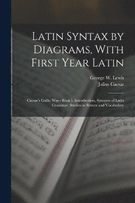 Latin Syntax by Diagrams, With First Year Latin 1