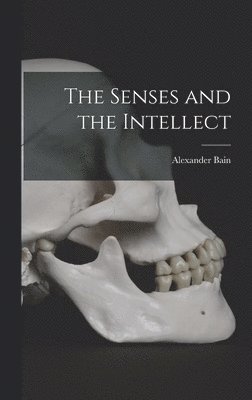 Alexander Bain - Senses and the Intellect, Inbunden