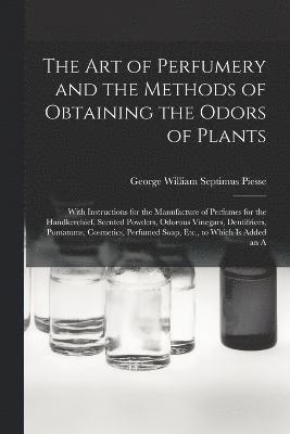 The Art of Perfumery and the Methods of Obtaining the Odors of Plants 1