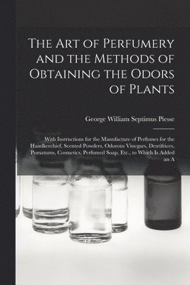 George William Septimus Piesse - Art of Perfumery and the Methods of Obtaining the Odors of Plants, Häftad